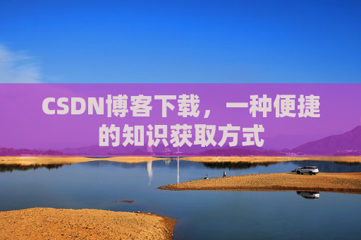 CSDN博客下载，一种便捷的知识获取方式